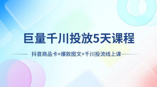 【副业项目8224期】巨量千川投放5天课程：抖音商品卡+爆款图文+千川投流线上课-副业帮