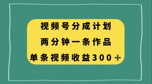 【副业项目8229期】视频号分成计划，两分钟一条作品，单视频收益300+-副业帮