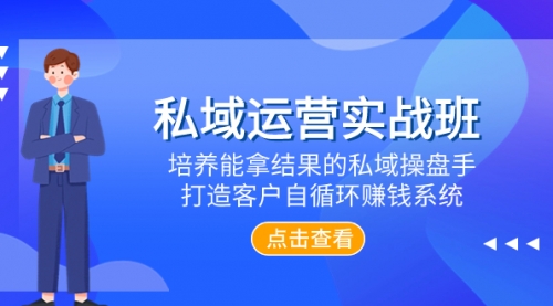 【副业项目8237期】私域运营实战班，培养能拿结果的私域操盘手，打造客户自循环赚钱系统-副业帮