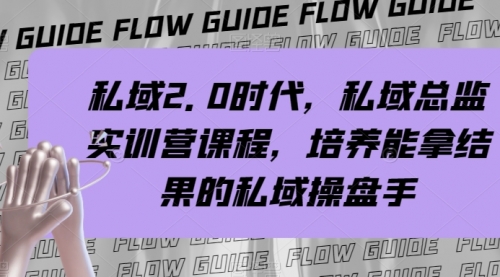 【副业项目8239期】私域·2.0时代，私域·总监实战营课程，培养能拿结果的私域操盘手-副业帮