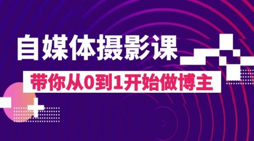 【副业项目8242期】自媒体摄影课，带你从0到1开始做博主-副业帮