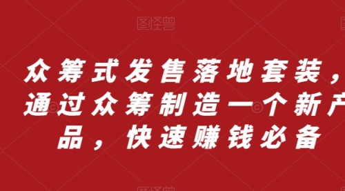 【副业项目8244期】众筹 式发售落地套装，通过众筹制造一个新产品，快速赚钱必备-副业帮