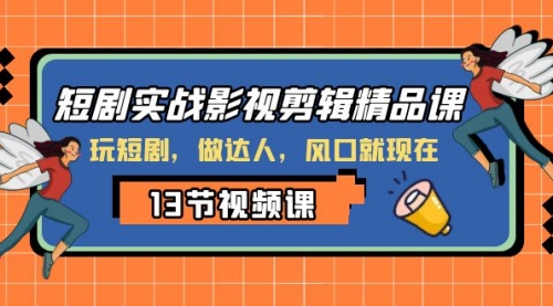 【副业项目8253期】短剧实战影视剪辑精品课，玩短剧，做达人，风口就现在-副业帮