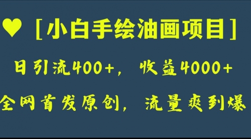 【副业项目8255期】全网首发原创，日引流400+，收益4000+，小白手绘油画项目-副业帮