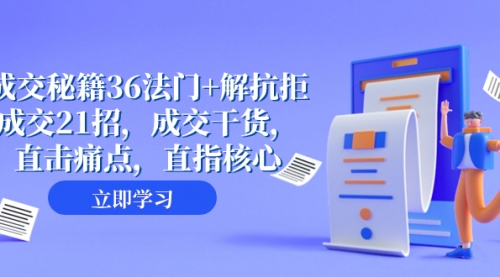 【副业项目8279期】成交 秘籍36法门+解抗拒成交21招，成交干货，直击痛点，直指核心-副业帮