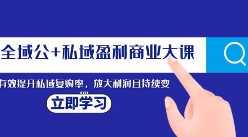 【副业项目8291期】全域公+私域盈利商业大课，有效提升私域复购率，放大利润且持续变现-副业帮