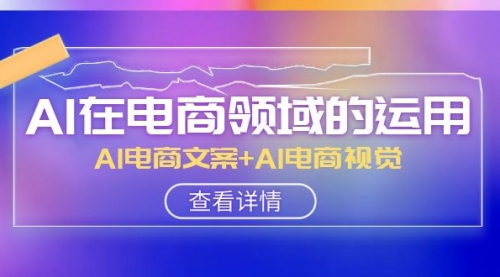 【副业项目8303期】AI-在电商领域的运用线上课，AI电商文案+AI电商视觉-副业帮