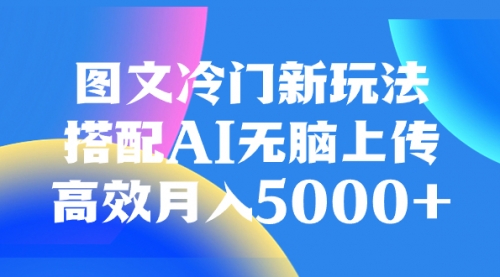 【副业项目8324期】图文冷门新玩法，搭配AI无脑上传，高效月入5000+-副业帮