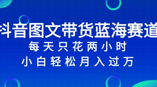 【副业项目8343期】抖音图文带货蓝海赛道，每天只花 2 小时，小白轻松入过万-副业帮