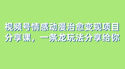 【副业项目8357期】视频号情感动漫治愈变现项目分享课，一条龙玩法分享给你（教程+素材）-副业帮