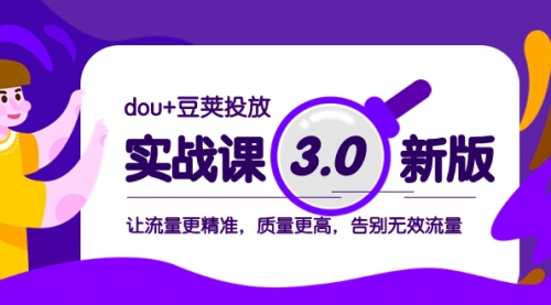 【副业项目8360期】dou+豆荚投放实战课3.0新版，让流量更精准，质量更高，告别无效流量-副业帮