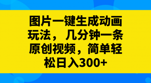 【副业项目8366期】图片一键生成动画玩法，几分钟一条原创视频-副业帮