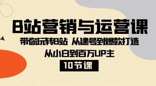 【副业项目8374期】B站营销与运营课：带你玩转B站 从建号到爆款打造 从小白到百万UP主-10节课-副业帮