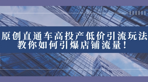 【副业项目8402期】2023直通车高投产低价引流玩法，教你如何引爆店铺流量！-副业帮