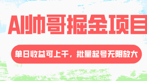 【副业项目8404期】AI帅哥掘金项目，单日收益上千，批量起号无限放大-副业帮