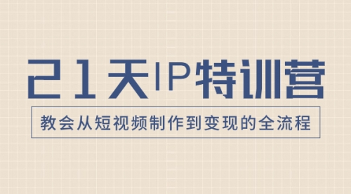 【副业项目8422期】21天IP特训营，教会从短视频制作到变现的全流程-副业帮