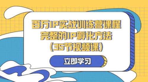 【副业项目8430期】百万IP实战训练营课程，完整的IP孵化方法（35节视频课）-副业帮