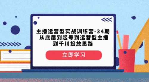 【副业项目8448期】主播运营型实战训练营-第34期 从底层到起号到运营型主播到千川投放思路-副业帮