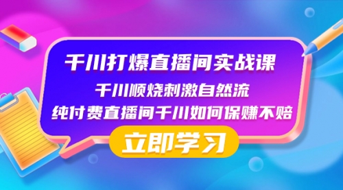 【副业项目8451期】千川-打爆直播间实战课：千川顺烧刺激自然流 纯付费直播间千川如何保赚不赔-副业帮