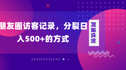 【副业项目8466期】朋友圈访客记录，分裂日入500+-副业帮