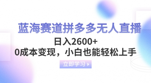 【副业项目8495期】蓝海赛道拼多多无人直播，日入2600+，0成本变现，小白也能轻松上手-副业帮