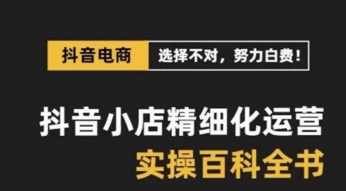 【副业项目8545期】抖音小店 精细化运营-百科全书，保姆级运营实战讲解-副业帮