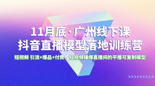 【副业项目8577期】11月底·广州线下课抖音直播模型落地-特训营-副业帮