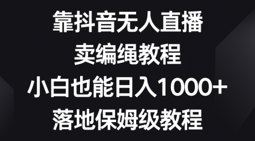 【副业项目8580期】靠抖音无人直播，卖编绳教程，小白也能日入1000+-副业帮