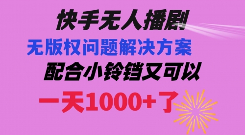 【副业项目8584期】快手无人播剧 解决版权问题教程 配合小铃铛又可以1天1000+了-副业帮