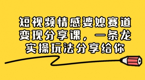 【副业项目8611期】短视频情感婆媳赛道变现分享课，一条龙实操玩法分享给你-副业帮