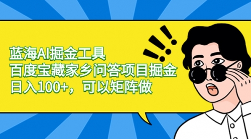 【副业项目8635期】蓝海AI掘金工具百度宝藏家乡问答项目掘金，日入100+，可以矩阵做-副业帮