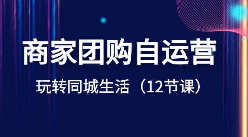 【副业项目8642期】商家团购自运营-玩转同城生活（12节课）-副业帮