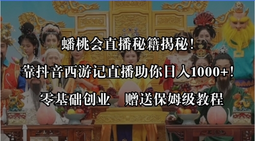 【副业8651期】蟠桃会直播秘籍揭秘！靠抖音西游记直播日入1000+零基础创业，赠保姆级教程-副业帮