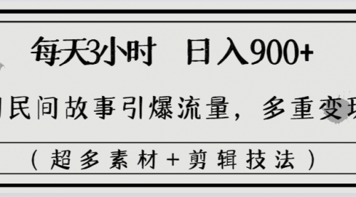 【副业8653期】每天三小时日入900+，用民间故事引爆流量，多重变现（超多素材+剪辑技法）-副业帮