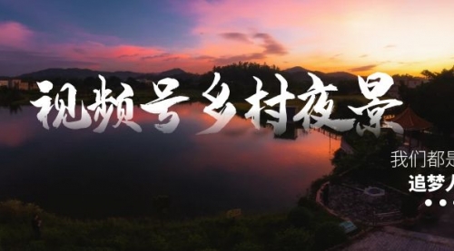 【副业8688期】视频号乡村夜景治愈视频课程，一条龙实操玩法（教程+素材+软件）-副业帮