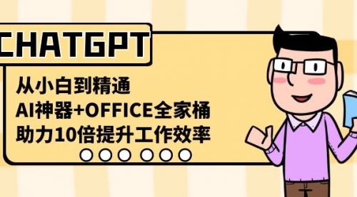 【副业8716期】CHATGPT-从小白到精通，AI神器+OFFICE全家桶，助力10倍提升工作效率-副业帮