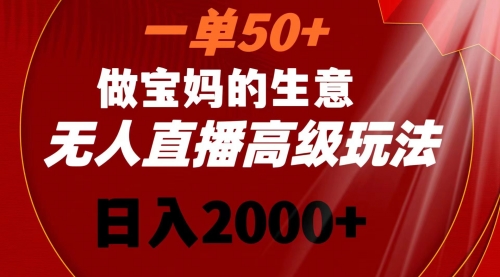 【副业8725期】一单50+做宝妈的生意 无人直播高级玩法 日入2000+-副业帮