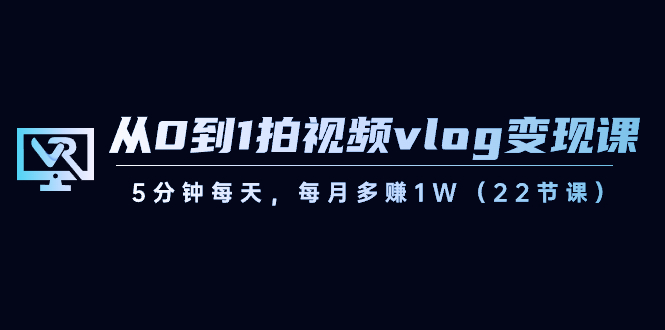 【副业8729期】从0到1拍视频vlog-变现课，5分钟每天，每月多赚1W（22节课）-副业帮