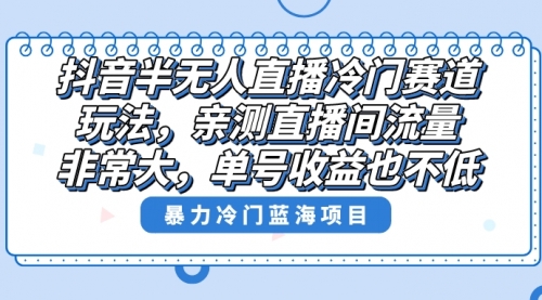 【副业8732期】抖音半无人直播冷门赛道玩法，直播间流量非常大，单号收益也不低！-副业帮