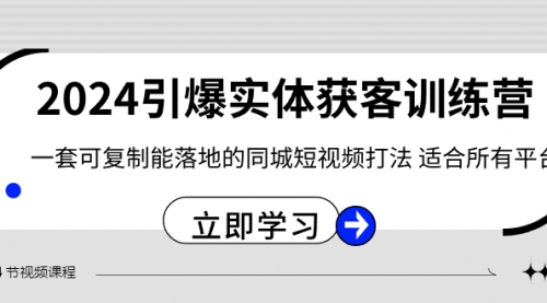 【副业8735期】2024·引爆实体获客训练营 一套可复制能落地的同城短视频打法 适合所有平台-副业帮