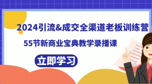 【副业8746期】2024引流&成交全渠道老板训练营，55节新商业宝典教学录播课-副业帮