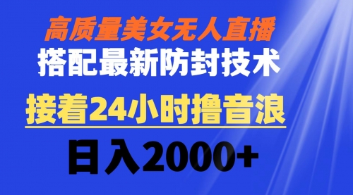 【副业8751期】高质量美女无人直播搭配最新防封技术 又能24小时撸音浪 日入2000+-副业帮