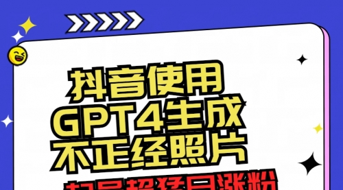 【副业8753期】抖音使用GPT4生成不正经照片，起号超猛日涨粉3000+，生成几张图片点赞破6w+-副业帮