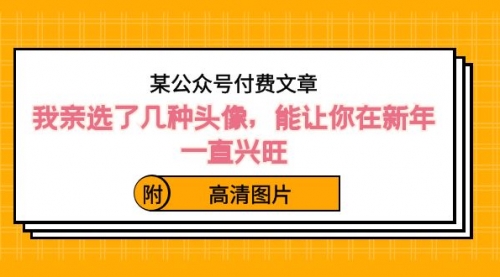 【副业8756期】某公众号付费文章：我亲选了几种头像，能让你在新年一直兴旺（附高清图片）-副业帮