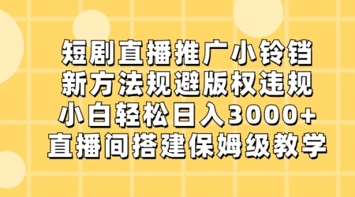 【副业8765期】短剧直播推广小铃铛，新方法规避版权违规，小白轻松日入3000+-副业帮