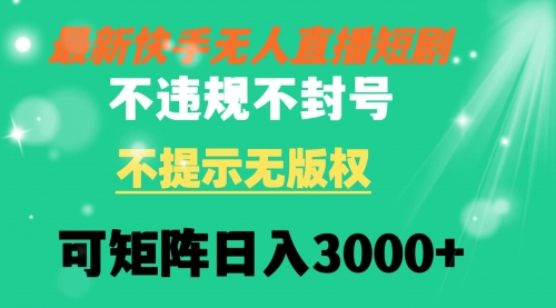 【副业8775期】快手无人直播短剧 不违规 不提示 无版权 可矩阵操作轻松日入3000+-副业帮