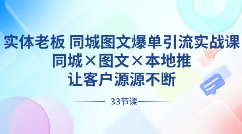 【副业8788期】实体老板 同城图文爆单引流实战课，同城×图文×本地推，让客户源源不断-副业帮