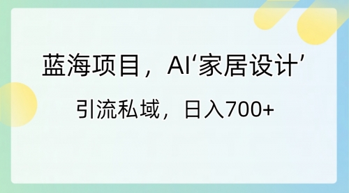 【副业8795期】蓝海项目，AI‘家居设计’ 引流私域，日入700+-副业帮