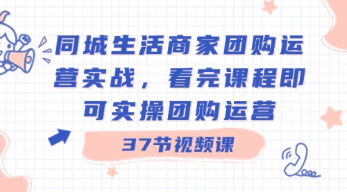 【副业8801期】同城生活商家团购运营实战，看完课程即可实操团购运营（37节课）-副业帮