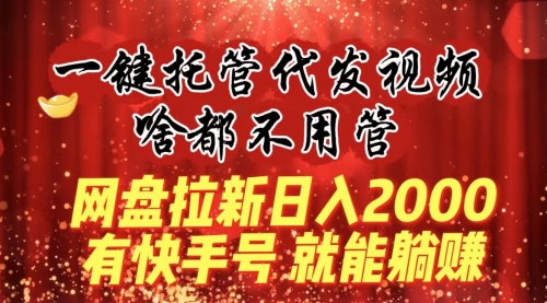 【副业8805期】一键托管代发视频，啥都不用管，网盘拉新日入2000+，有快手号就能躺赚-副业帮